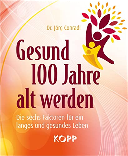 Gesund 100 Jahre alt werden: Die sechs Faktoren für ein langes und gesundes Leben von Kopp Verlag