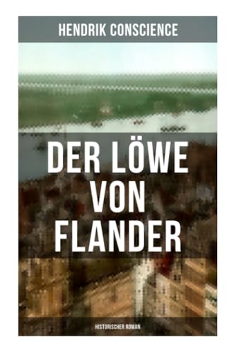 Der Löwe von Flander (Historischer Roman): Die Goldene-Sporen-Schlacht: Eine Geschichte aus dem hundertjährigen Krieg von Musaicum Books