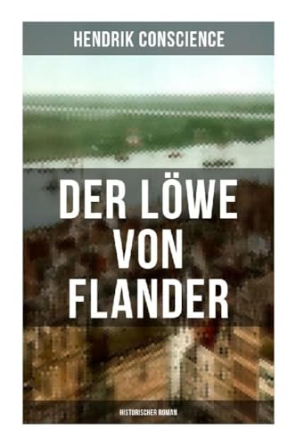 Der Löwe von Flander (Historischer Roman): Die Goldene-Sporen-Schlacht: Eine Geschichte aus dem hundertjährigen Krieg von Musaicum Books