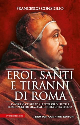Eroi, santi e tiranni di Roma. Da Giulio Cesare ad Alberto Sordi, tutti i personaggi più memorabili della Città Eterna (I volti della storia) von Newton Compton Editori