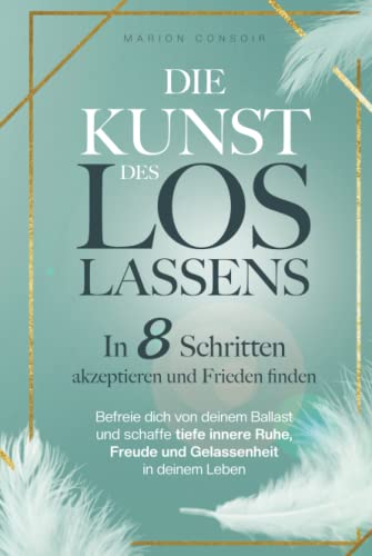 Die Kunst des Loslassens: In 8 Schritten akzeptieren und Frieden finden – befreie dich von deinem Ballast und schaffe tiefe innere Ruhe, Freude und Gelassenheit in deinem Leben Die Kunst des Loslassens: In 8 Schritten akzeptieren und Frieden finden – befreie dich von deinem Ballast und schaffe tiefe innere Ruhe, Freude und Gelassenheit in deinem Leben