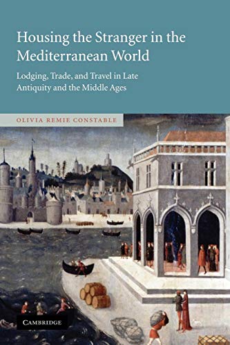 Housing the Stranger in the Mediterranean World: Lodging, Trade, and Travel in Late Antiquity and the Middle Ages