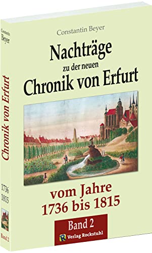 Neue Chronik von Erfurt 1736-1815 oder Erzählung alles dessen, was sich vom Jahr 1736 bis zum Jahr 1815 in Erfurt Denkwü, Bd. 2: Oder Erzählungen ... Jahr 1815 in Erfurt Denkwürdiges ereignete von Verlag Rockstuhl