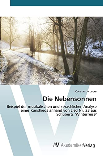 Die Nebensonnen: Beispiel der musikalischen und sprachlichen Analyse eines Kunstlieds anhand von Lied Nr. 23 aus Schuberts "Winterreise" von AV Akademikerverlag