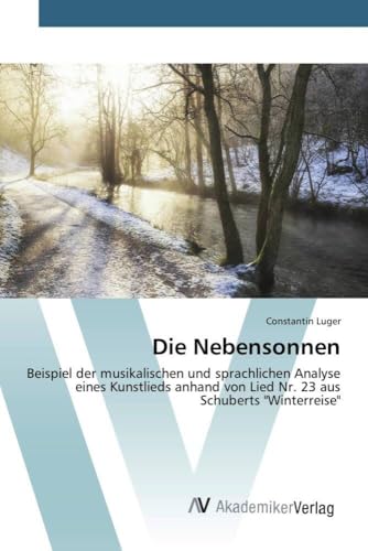 Die Nebensonnen: Beispiel der musikalischen und sprachlichen Analyse eines Kunstlieds anhand von Lied Nr. 23 aus Schuberts "Winterreise"