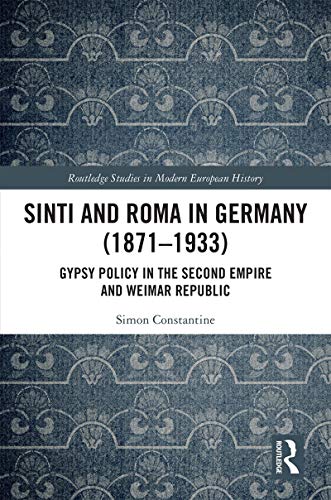 Sinti and Roma in Germany (1871-1933): Gypsy Policy in the Second Empire and Weimar Republic (Routledge Studies in Modern European History, 81)