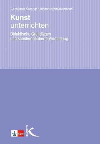 Kunst unterrichten: Didaktische Grundlagen und schülerorientierte Vermittlung von Kallmeyer'sche Verlags-
