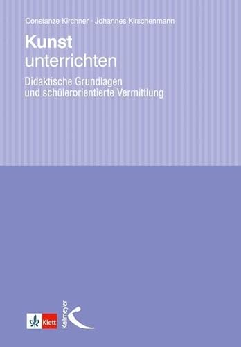 Kunst unterrichten: Didaktische Grundlagen und schülerorientierte Vermittlung von Kallmeyer'sche Verlags-