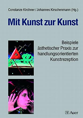 Mit Kunst zur Kunst: Beispiele ästhetischer Praxis zur handlungsorientierten Kunstrezeption (5. bis 13. Klasse) von Auer Verlag i.d.AAP LW