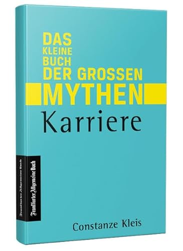 Karriere: Das kleine Buch der großen Mythen - Von Networking, über Auslandsaufenthalt bis Karrierecoaching. Was hilft beim Aufstieg auf der Karriereleiter wirklich? Eine Streitschrift