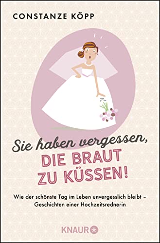 Sie haben vergessen, die Braut zu küssen!: Wie der schönste Tag im Leben unvergesslich bleibt - Geschichten einer Hochzeitsrednerin von Knaur Taschenbuch