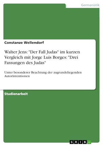 Walter Jens: "Der Fall Judas" im kurzen Vergleich mit Jorge Luis Borges: "Drei Fassungen des Judas": Unter besonderer Beachtung der zugrundeliegenden Autorintentionen