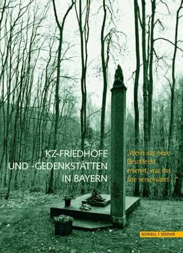 KZ-Friedhöfe und Gedenkstätten in Bayern: "Wenn das neue Geschlecht erkennt, was das alte verschuldet..." Eine Dokumentation