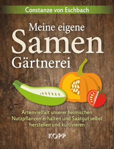 Meine eigene Samengärtnerei: Artenvielfalt unserer heimischen Nutzpflanzen erhalten und Saatgut selbst herstellen und kultivieren