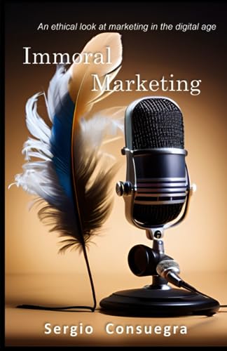Immoral Marketing - An ethical look at marketing in the digital age: How ethics improve our revenue, increase our sales and create a better enviroment to make business
