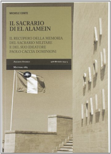 Il sacrario di El Alamein. Il recupero della memoria del sacrario militare e del suo ideatore Paolo Caccia Dominioni (Archivi storici)