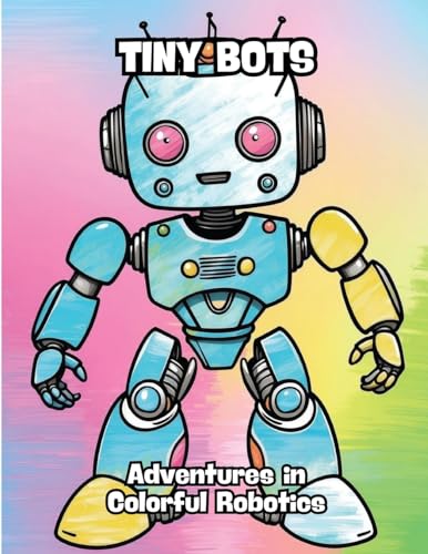 Tiny Bots: Adventures in Colorful Robotics von CONTENIDOS CREATIVOS