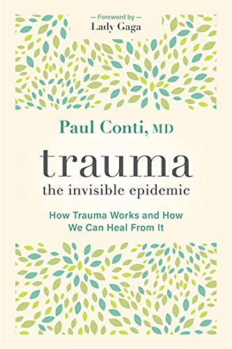 Trauma: The Invisible Epidemic: The Invisible Epidemic; How Trauma Works and How We Can Heal from It