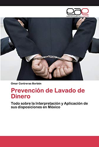 Prevención de Lavado de Dinero: Todo sobre la Interpretación y Aplicación de sus disposiciones en México von Editorial Academica Espanola
