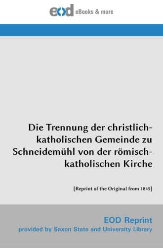 Die Trennung der christlich-katholischen Gemeinde zu Schneidemühl von der römisch-katholischen Kirche: [Reprint of the Original from 1845]