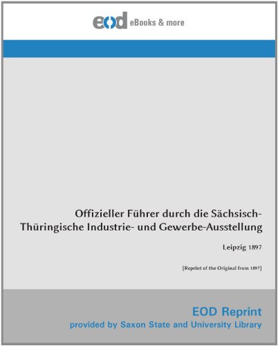 Offizieller Führer durch die Sächsisch-Thüringische Industrie- und Gewerbe-Ausstellung: Leipzig 1897 [Reprint of the Original from 1897]