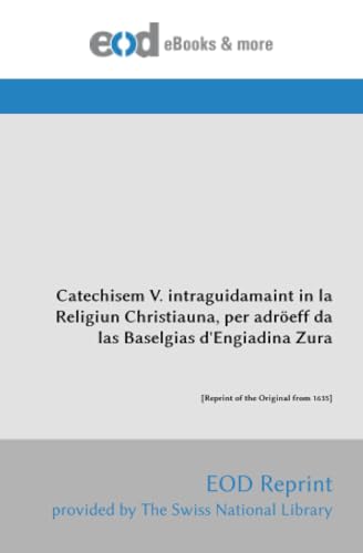 Catechisem V. intraguidamaint in la Religiun Christiauna, per adröeff da las Baselgias d'Engiadina Zura: [Reprint of the Original from 1635]
