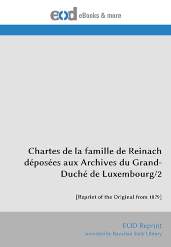 Chartes de la famille de Reinach déposées aux Archives du Grand-Duché de Luxembourg/2: [Reprint of the Original from 1879] von EOD Network