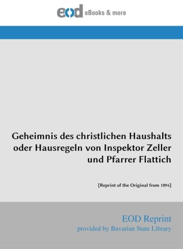 Geheimnis des christlichen Haushalts oder Hausregeln von Inspektor Zeller und Pfarrer Flattich: [Reprint of the Original from 1894]