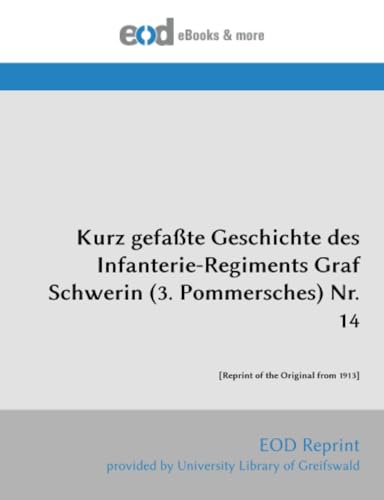 Kurz gefaßte Geschichte des Infanterie-Regiments Graf Schwerin (3. Pommersches) Nr. 14: [Reprint of the Original from 1913] von EOD Network