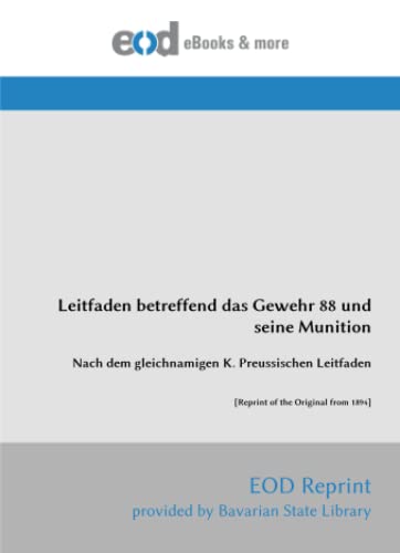 Leitfaden betreffend das Gewehr 88 und seine Munition: Nach dem gleichnamigen K. Preussischen Leitfaden [Reprint of the Original from 1894] von EOD Network
