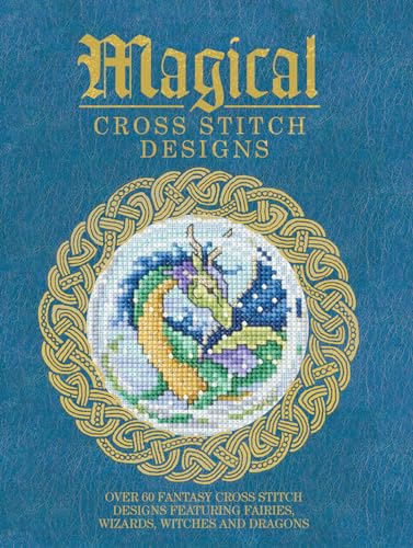 Magical Cross Stitch Designs: Over 60 Fantasy Cross Stitch Designs Featuring Unicorns, Dragons, Witches and Wizards: Over 60 Fantasy Cross Stitch ... Fairies, Wizards, Witches and Dragons
