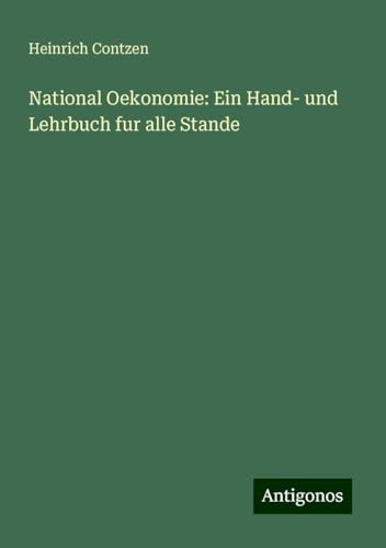 National Oekonomie: Ein Hand- und Lehrbuch fur alle Stande National Oekonomie: Ein Hand- und Lehrbuch fur alle Stande von Antigonos Verlag