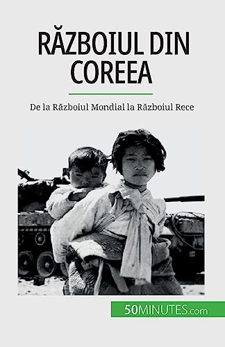 Războiul din Coreea: De la Războiul Mondial la Războiul Rece: De la R¿zboiul Mondial la R¿zboiul Rece von 50Minutes.com (RO)