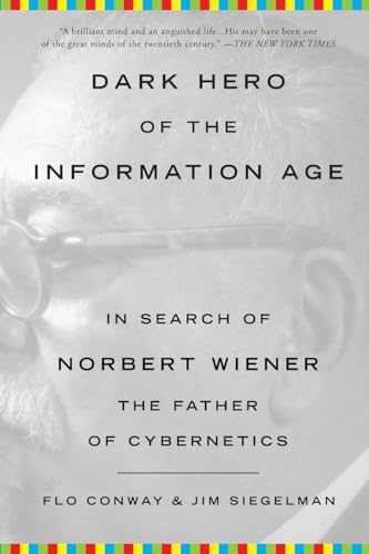 Dark Hero of the Information Age: In Search of Norbert Wiener The Father of Cybernetics Dark Hero of the Information Age: In Search of Norbert Wiener The Father of Cybernetics