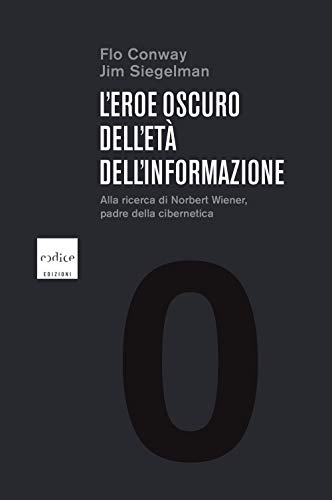 L'eroe oscuro dell'età dell'informazione. Alla ricerca di Norbert Wiener, padre della cibernetica L'eroe oscuro dell'età dell'informazione. Alla ricerca di Norbert Wiener, padre della cibernetica