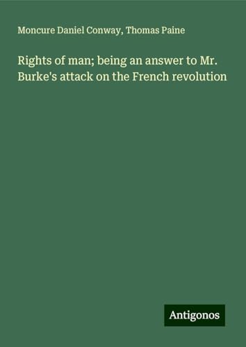 Rights of man; being an answer to Mr. Burke's attack on the French revolution von Antigonos Verlag