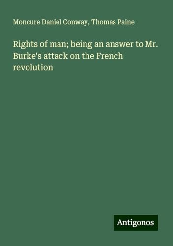 Rights of man; being an answer to Mr. Burke's attack on the French revolution von Antigonos Verlag