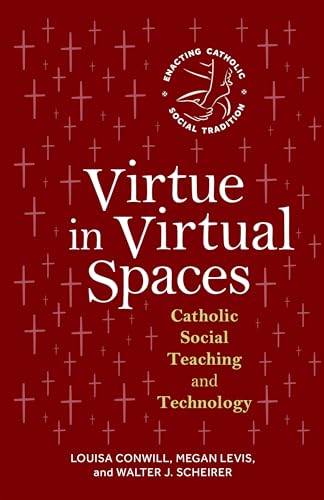 Virtue in Virtual Spaces: Catholic Social Teaching and Technology (Enacting Catholic Social Tradition)