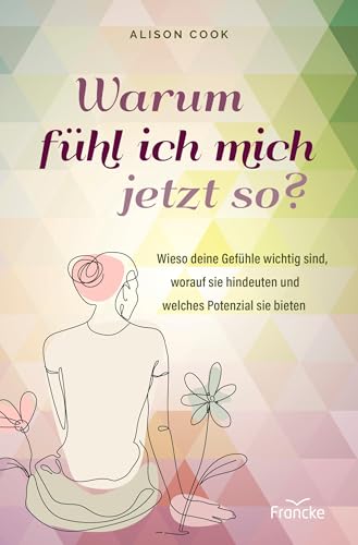 Warum fühl ich mich jetzt so?: Wieso deine Gefühle wichtig sind, worauf sie hindeuten und welches Potenzial sie bieten von Francke-Buch