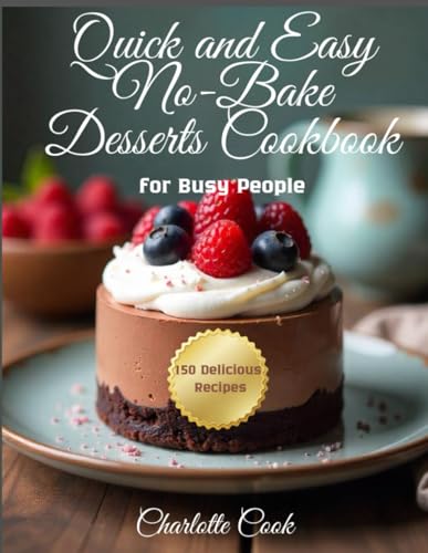 Quick and Easy No-Bake Desserts Cookbook: 150 Delicious Recipes for Busy People von Independently published