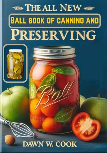 The All New Ball Book Of Canning And Preserving: Homemade Preservation: Unlocking the Secrets to Fresh, Flavorful, and Safe Canning