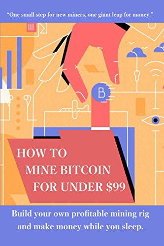 How to mine bitcoin for under $99: Build a profitable mining rig and make money while you sleep von Independently Published