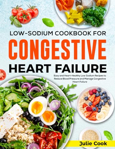 Low Sodium Cookbook for Congestive Heart Failure: Easy and Heart-Healthy Low Sodium Recipes to Reduce Blood Pressure and Manage Congestive Heart Failure