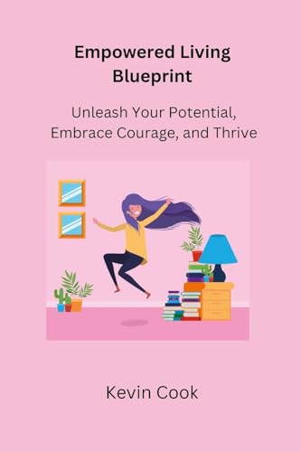 Empowered Living Blueprint: Unleash Your Potential, Embrace Courage, and Thrive von Kevin Cook