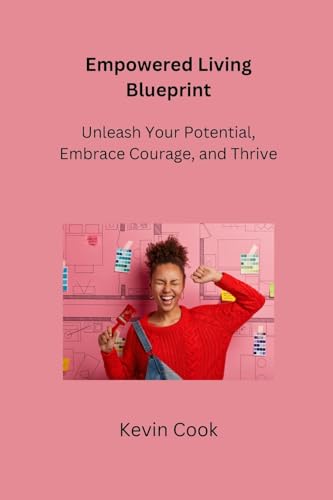 Empowered Living Blueprint: Unleash Your Potential, Embrace Courage, and Thrive von Kevin Cook