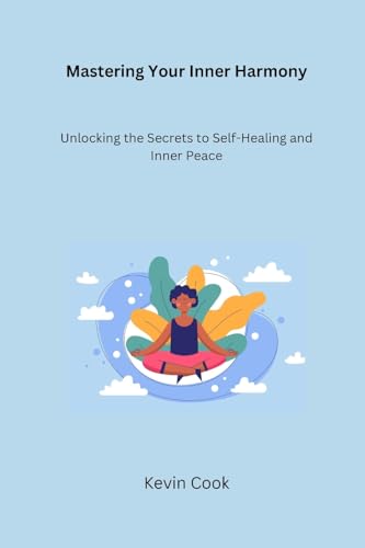 Mastering Your Inner Harmony: Unlocking the Secrets to Self-Healing and Inner Peace von Kevin Cook