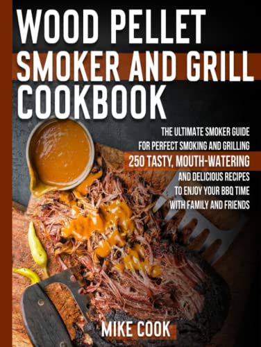Wood Pellet Smoker And Grill Cookbook: The Ultimate Smoker Cookbook for Perfect Smoking and Grilling 250 Tasty, Mouth-Watering, and Delicious Recipes to Enjoy Your BBQ Time with Family and Friends von Independently published