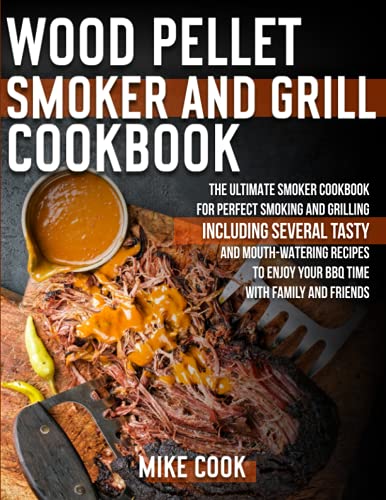 Wood Pellet Smoker And Grill Cookbook: The Ultimate Smoker Cookbook for Perfect Smoking and Grilling 250 Tasty, Mouth-Watering, and Delicious Recipes to Enjoy Your BBQ Time with Family and Friends