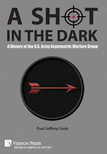 A Shot in the Dark: A History of the U.S. Army Asymmetric Warfare Group (American History) von Vernon Press