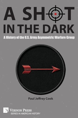 A Shot in the Dark: A History of the U.S. Army Asymmetric Warfare Group (American History) von Vernon Press
